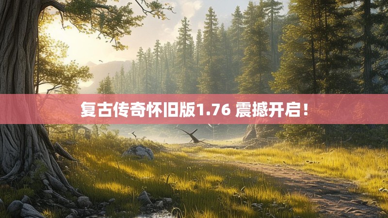 复古传奇怀旧版1.76 震撼开启！