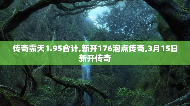 传奇霸天1.95合计,新开176泡点传奇,3月15日新开传奇