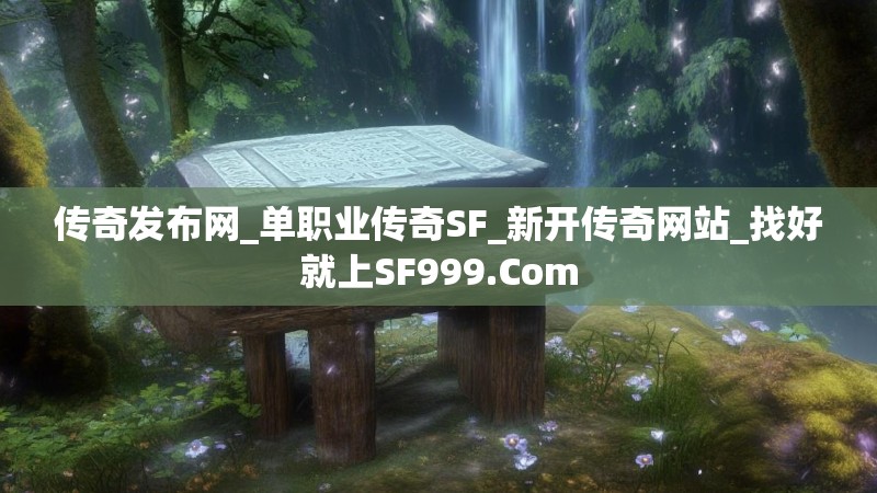 传奇发布网_单职业传奇SF_新开传奇网站_找好就上SF999.Com