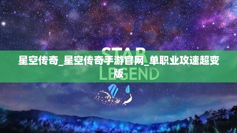 星空传奇_星空传奇手游官网_单职业攻速超变版 星空传奇_星空传奇手游官网_单职业攻速超变版