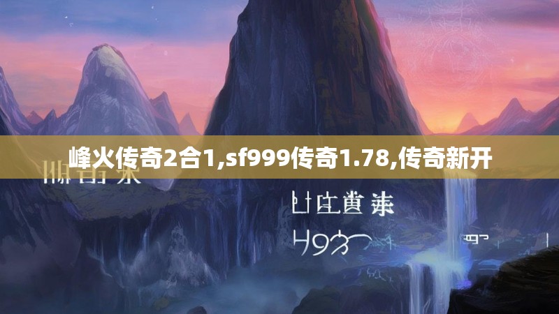 峰火传奇2合1,sf999传奇1.78,传奇新开