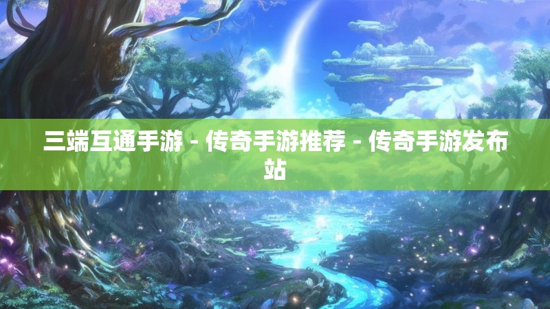 三端互通手游 - 传奇手游推荐 - 传奇手游发布站