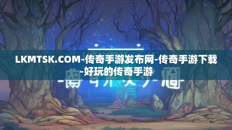 LKMTSK.COM-传奇手游发布网-传奇手游下载-好玩的传奇手游