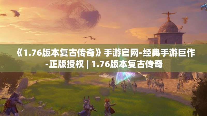 《1.76版本复古传奇》手游官网-经典手游巨作-正版授权 | 1.76版本复古传奇