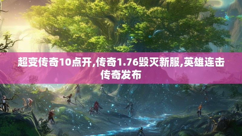 超变传奇10点开,传奇1.76毁灭新服,英雄连击传奇发布