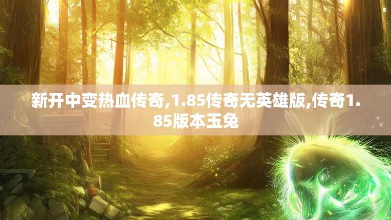 新开中变热血传奇,1.85传奇无英雄版,传奇1.85版本玉兔