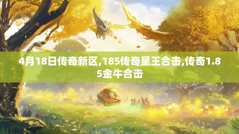 4月18日传奇新区,185传奇星王合击,传奇1.85金牛合击