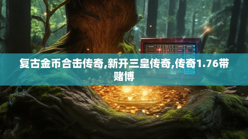 复古金币合击传奇,新开三皇传奇,传奇1.76带赌博