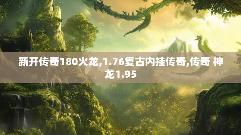 新开传奇180火龙,1.76复古内挂传奇,传奇 神龙1.95
