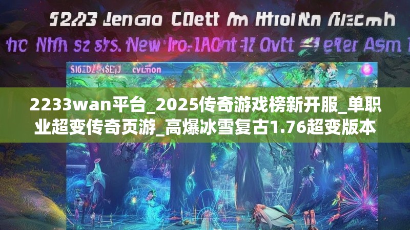 2233wan平台_2025传奇游戏榜新开服_单职业超变传奇页游_高爆冰雪复古1.76超变版本