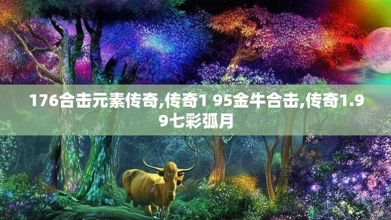 176合击元素传奇,传奇1 95金牛合击,传奇1.99七彩弧月