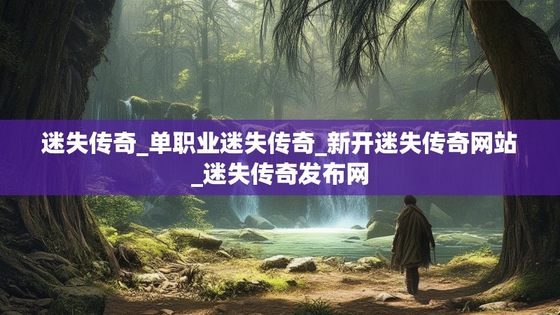 迷失传奇_单职业迷失传奇_新开迷失传奇网站_迷失传奇发布网