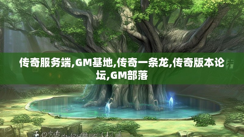 传奇服务端,GM基地,传奇一条龙,传奇版本论坛,GM部落