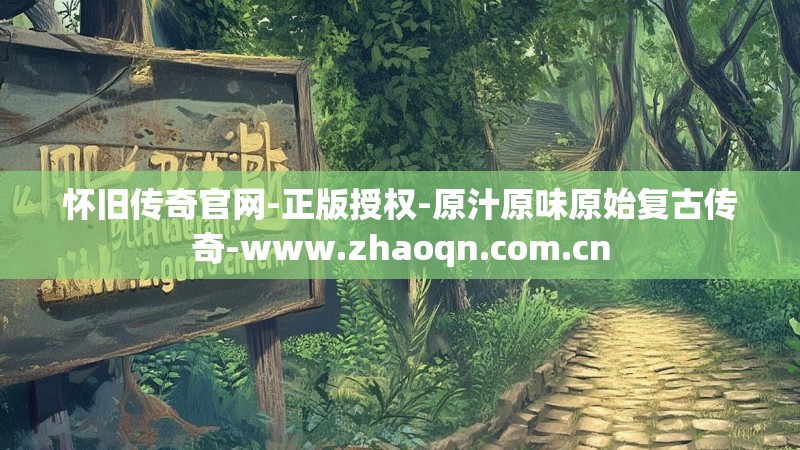 怀旧传奇官网-正版授权-原汁原味原始复古传奇-www.zhaoqn.com.cn