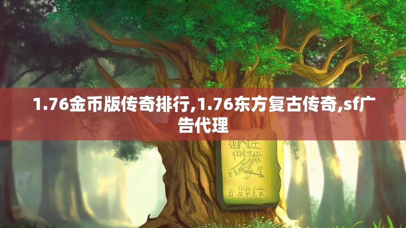 1.76金币版传奇排行,1.76东方复古传奇,sf广告代理 1.76金币版传奇排行,1.76东方复古传奇,sf广告代理