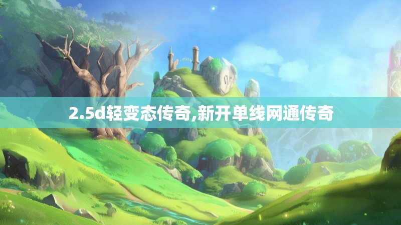 2.5d轻变态传奇,新开单线网通传奇