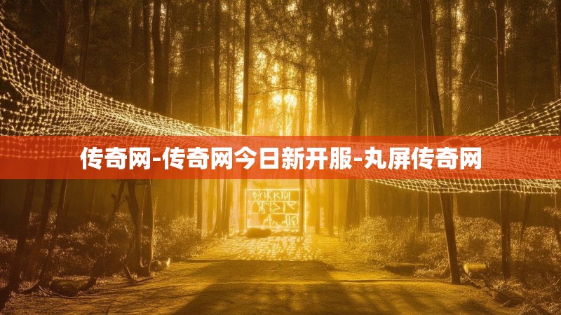 传奇网-传奇网今日新开服-丸屏传奇网