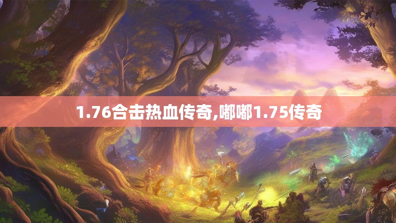 1.76合击热血传奇,嘟嘟1.75传奇