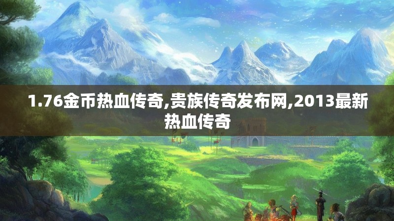 1.76金币热血传奇,贵族传奇发布网,2013最新热血传奇