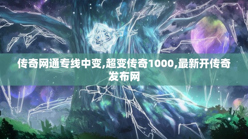 传奇网通专线中变,超变传奇1000,最新开传奇发布网