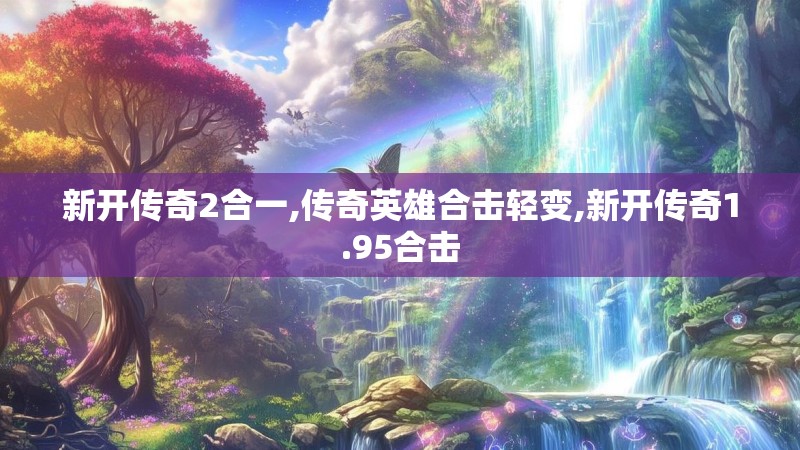 新开传奇2合一,传奇英雄合击轻变,新开传奇1.95合击