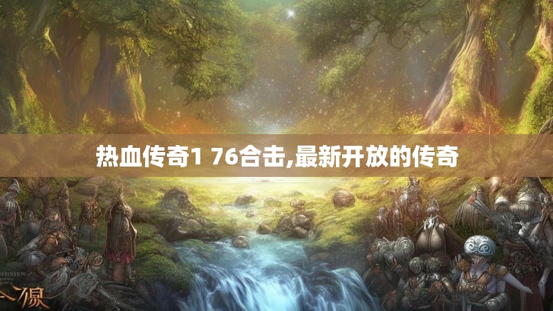 热血传奇1 76合击,最新开放的传奇