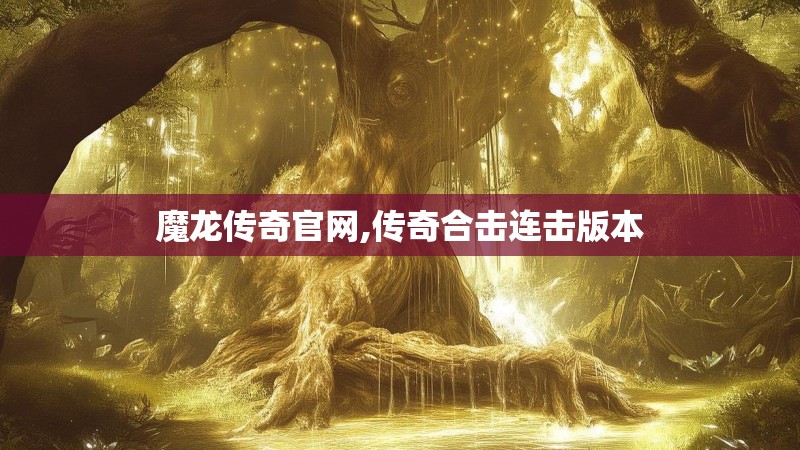 魔龙传奇官网,传奇合击连击版本