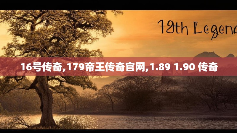16号传奇,179帝王传奇官网,1.89 1.90 传奇