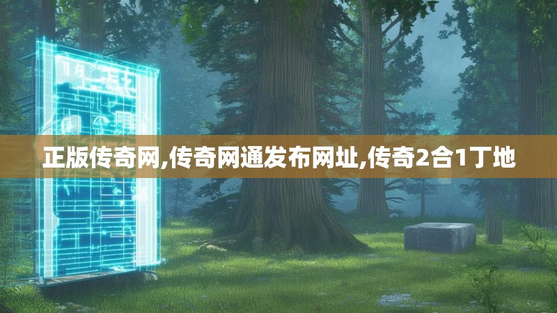 正版传奇网,传奇网通发布网址,传奇2合1丁地