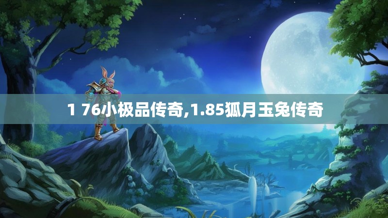 1 76小极品传奇,1.85狐月玉兔传奇