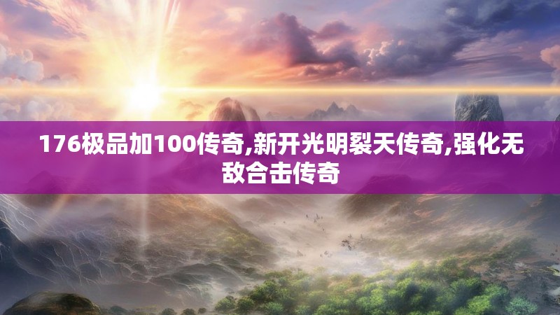 176极品加100传奇,新开光明裂天传奇,强化无敌合击传奇