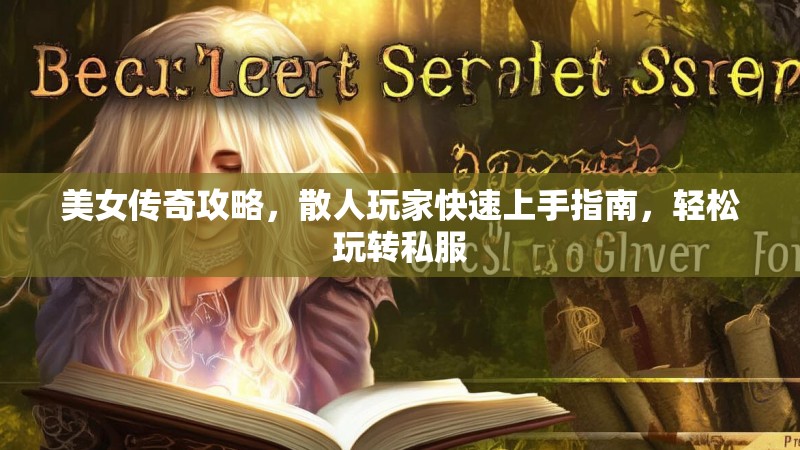 美女传奇攻略，散人玩家快速上手指南，轻松玩转私服