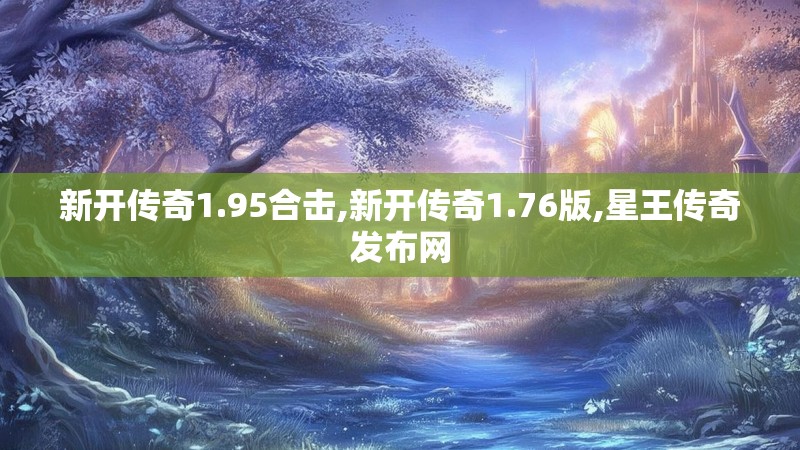 新开传奇1.95合击,新开传奇1.76版,星王传奇发布网