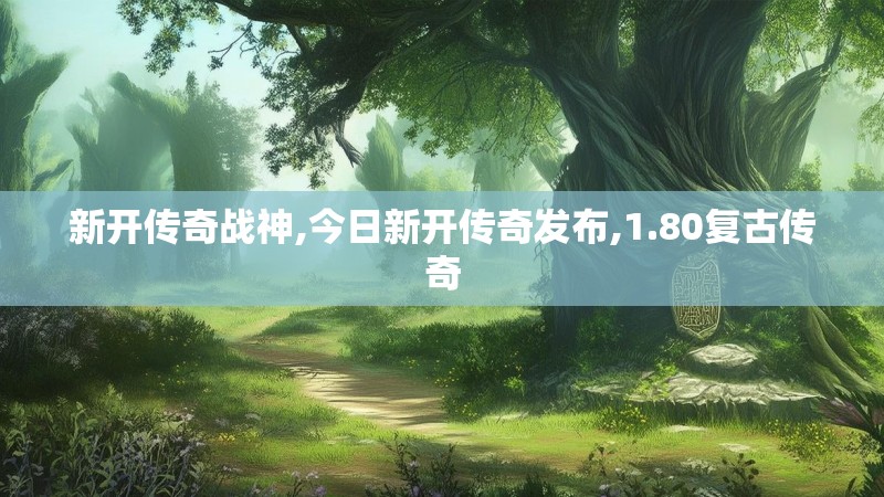 新开传奇战神,今日新开传奇发布,1.80复古传奇