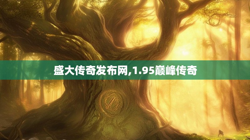 盛大传奇发布网,1.95巅峰传奇