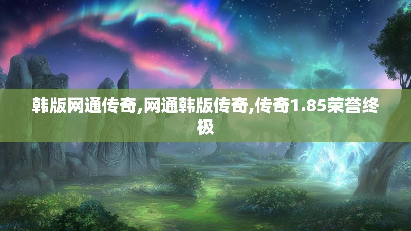 韩版网通传奇,网通韩版传奇,传奇1.85荣誉终极