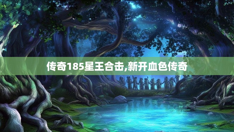 传奇185星王合击,新开血色传奇