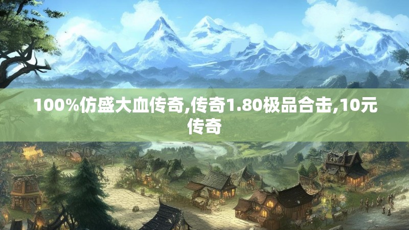 100%仿盛大血传奇,传奇1.80极品合击,10元传奇
