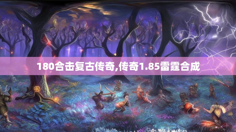 180合击复古传奇,传奇1.85雷霆合成