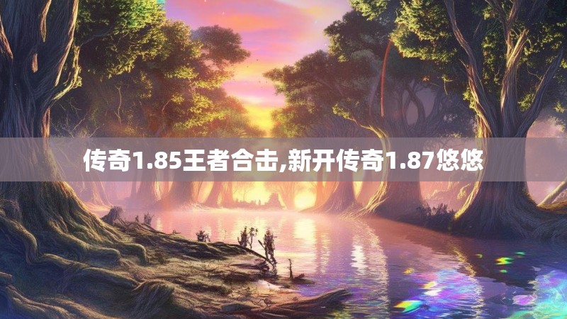 传奇1.85王者合击,新开传奇1.87悠悠