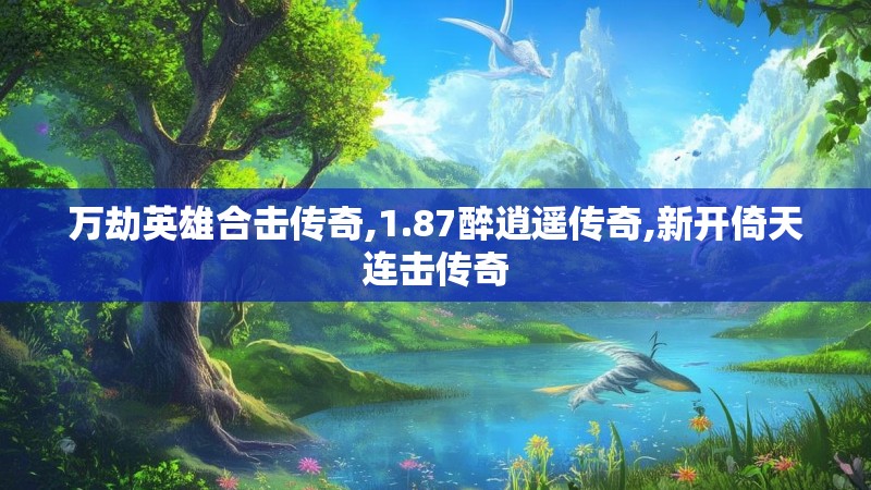 万劫英雄合击传奇,1.87醉逍遥传奇,新开倚天连击传奇