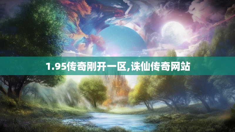1.95传奇刚开一区,诛仙传奇网站