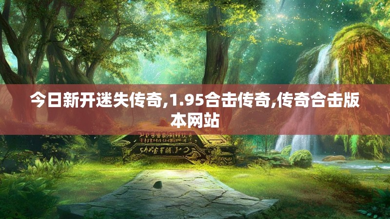 今日新开迷失传奇,1.95合击传奇,传奇合击版本网站