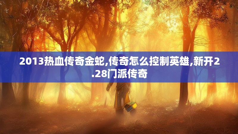 2013热血传奇金蛇,传奇怎么控制英雄,新开2.28门派传奇