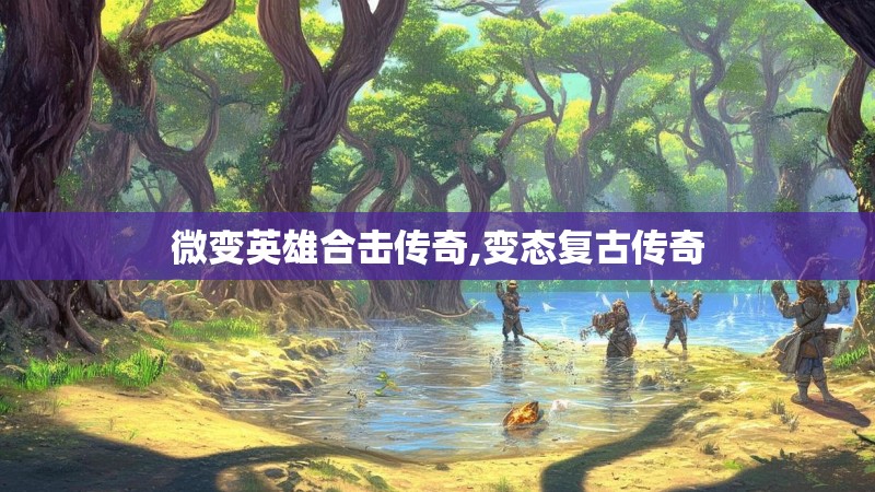微变英雄合击传奇,变态复古传奇
