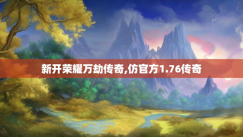 新开荣耀万劫传奇,仿官方1.76传奇