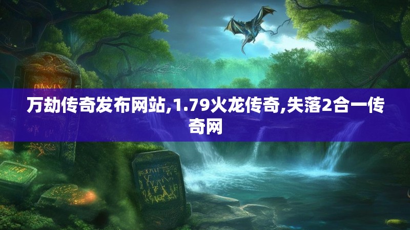 万劫传奇发布网站,1.79火龙传奇,失落2合一传奇网
