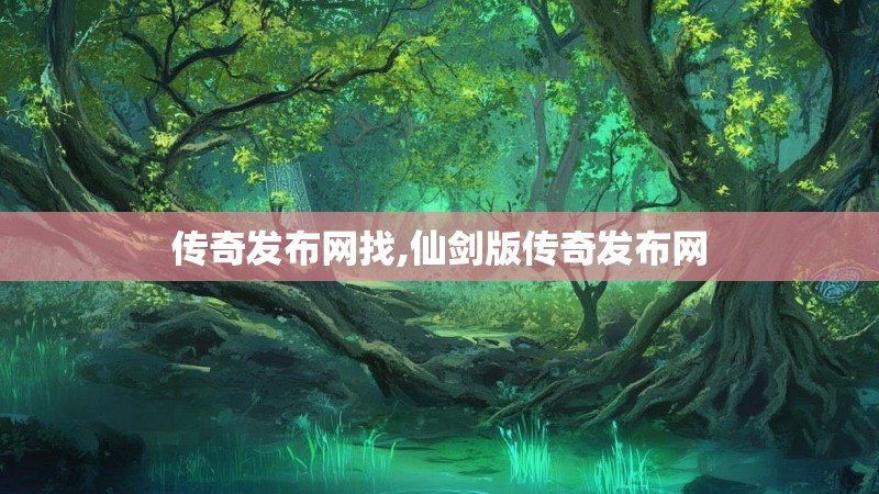 传奇发布网找,仙剑版传奇发布网