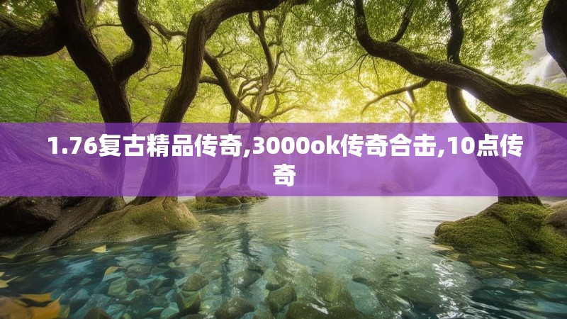 1.76复古精品传奇,3000ok传奇合击,10点传奇