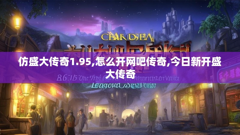 仿盛大传奇1.95,怎么开网吧传奇,今日新开盛大传奇
